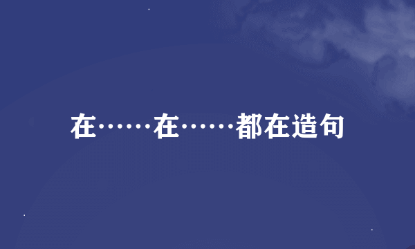 在……在……都在造句