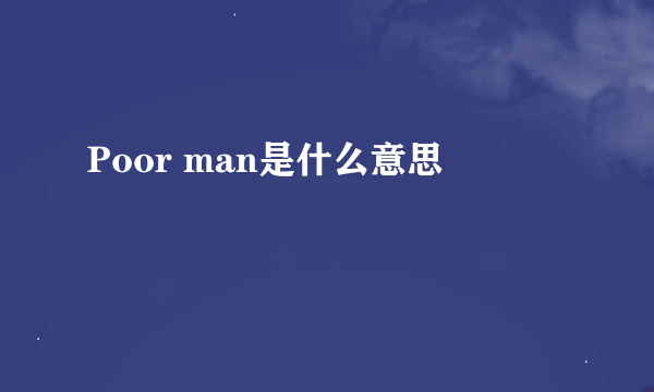 Poor man是什么意思