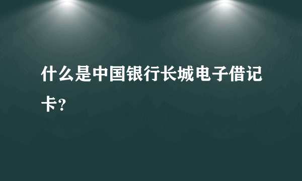 什么是中国银行长城电子借记卡？