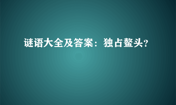 谜语大全及答案：独占鳌头？