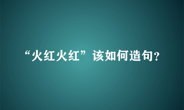 “火红火红”该如何造句？