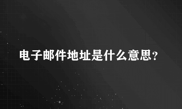 电子邮件地址是什么意思？