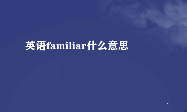 英语familiar什么意思