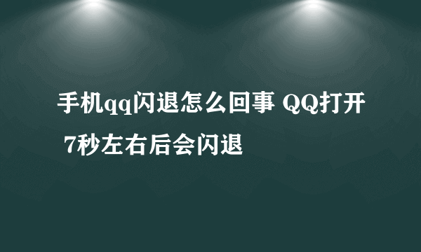 手机qq闪退怎么回事 QQ打开 7秒左右后会闪退