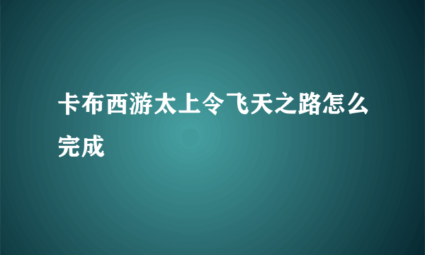 卡布西游太上令飞天之路怎么完成