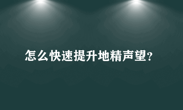 怎么快速提升地精声望？