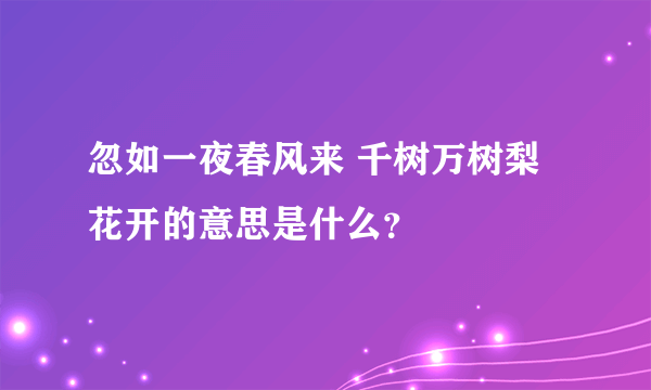 忽如一夜春风来 千树万树梨花开的意思是什么？