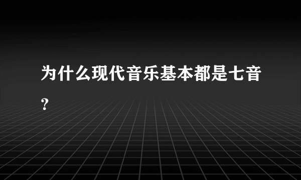 为什么现代音乐基本都是七音？