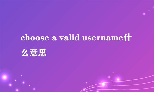 choose a valid username什么意思