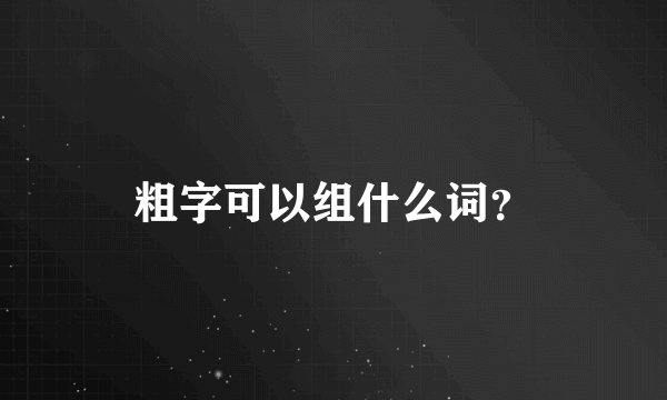 粗字可以组什么词？