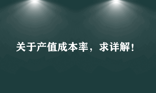 关于产值成本率，求详解！