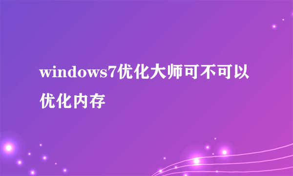 windows7优化大师可不可以优化内存