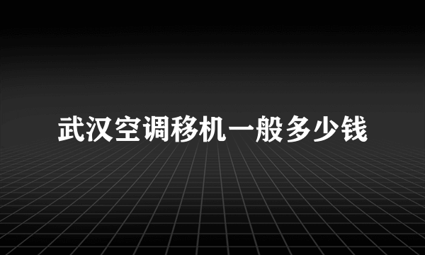 武汉空调移机一般多少钱