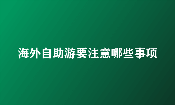 海外自助游要注意哪些事项