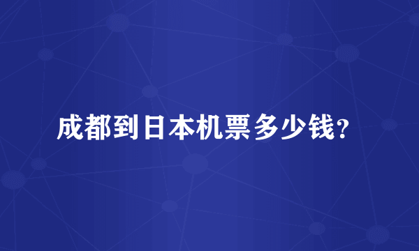 成都到日本机票多少钱？