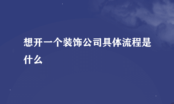 想开一个装饰公司具体流程是什么