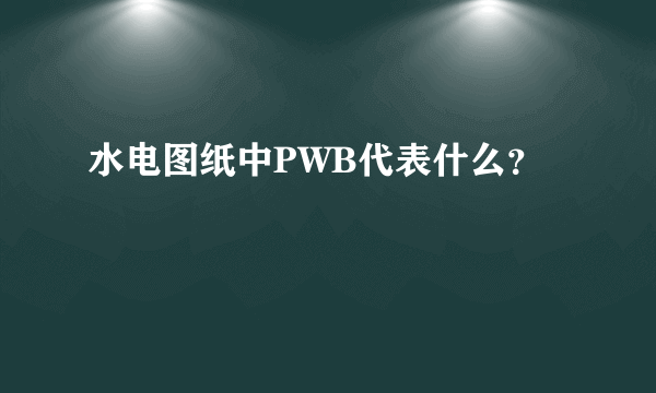 水电图纸中PWB代表什么？