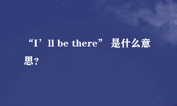 “I’ll be there” 是什么意思？