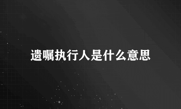 遗嘱执行人是什么意思