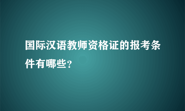 国际汉语教师资格证的报考条件有哪些？