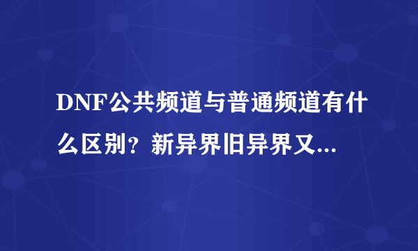 DNF公共频道与普通频道有什么区别？新异界旧异界又是什么？