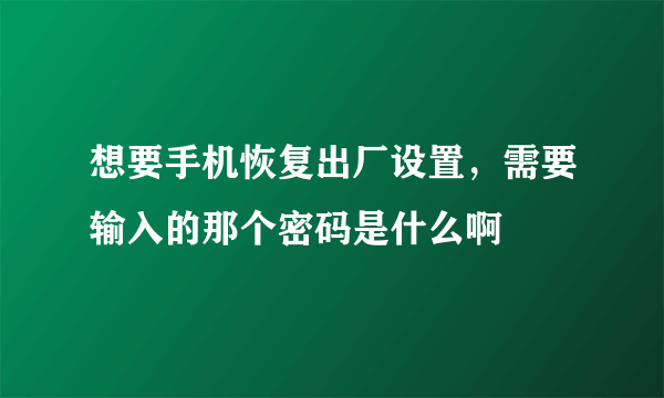 想要手机恢复出厂设置，需要输入的那个密码是什么啊