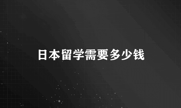 日本留学需要多少钱