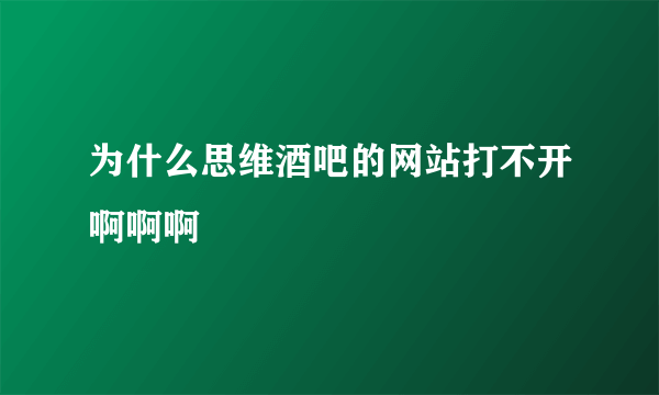 为什么思维酒吧的网站打不开啊啊啊