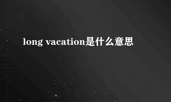 long vacation是什么意思