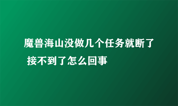 魔兽海山没做几个任务就断了 接不到了怎么回事