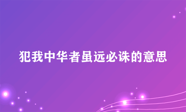 犯我中华者虽远必诛的意思