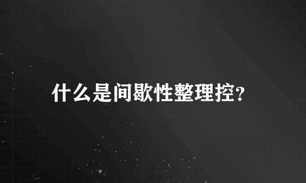 什么是间歇性整理控？