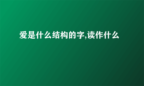 爱是什么结构的字,读作什么