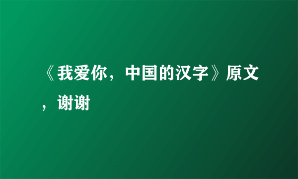 《我爱你，中国的汉字》原文，谢谢