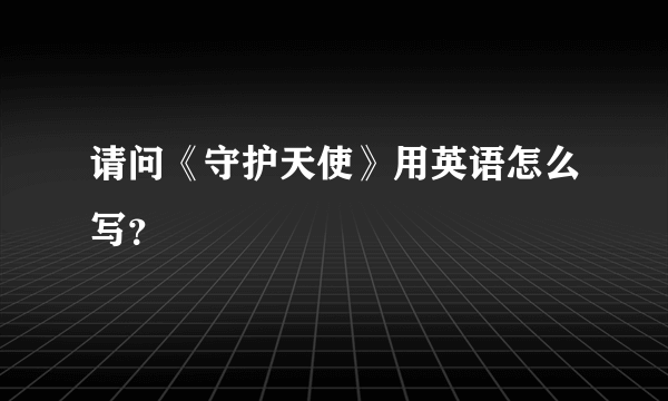 请问《守护天使》用英语怎么写？