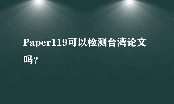 Paper119可以检测台湾论文吗？