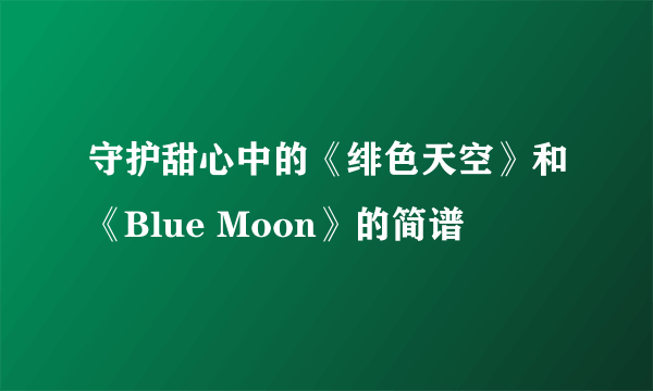 守护甜心中的《绯色天空》和《Blue Moon》的简谱