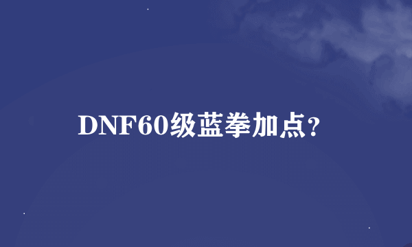 DNF60级蓝拳加点？