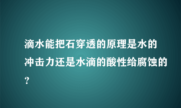 滴水能把石穿透的原理是水的冲击力还是水滴的酸性给腐蚀的？