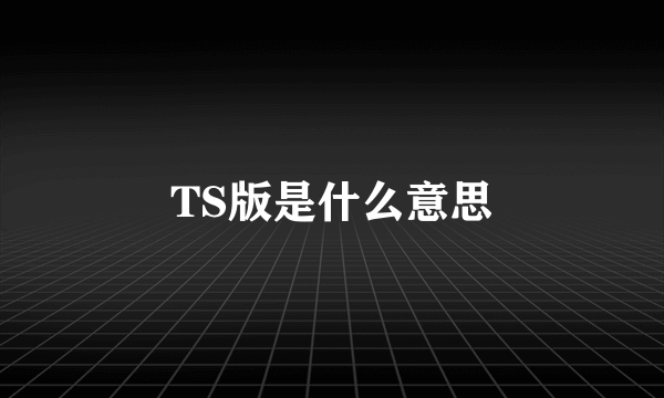 TS版是什么意思