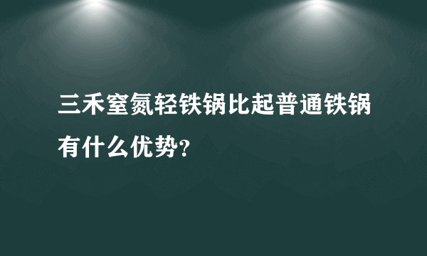 三禾窒氮轻铁锅比起普通铁锅有什么优势？