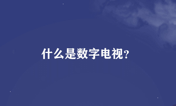 什么是数字电视？