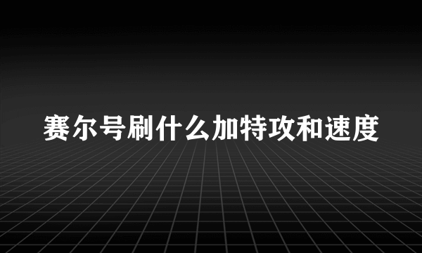 赛尔号刷什么加特攻和速度