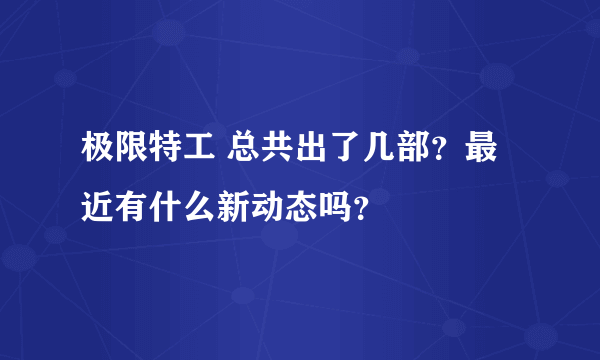 极限特工 总共出了几部？最近有什么新动态吗？