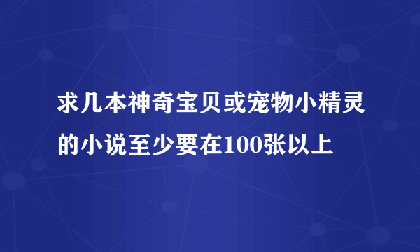 求几本神奇宝贝或宠物小精灵的小说至少要在100张以上