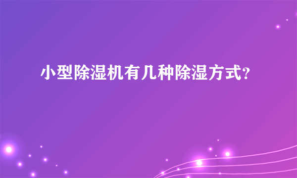 小型除湿机有几种除湿方式？