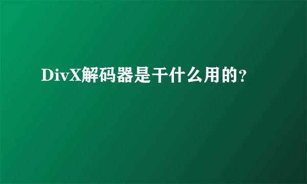 DivX解码器是干什么用的？