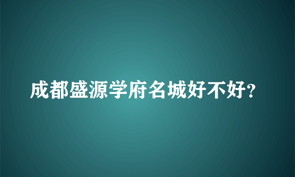 成都盛源学府名城好不好？