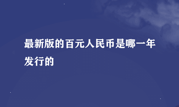 最新版的百元人民币是哪一年发行的