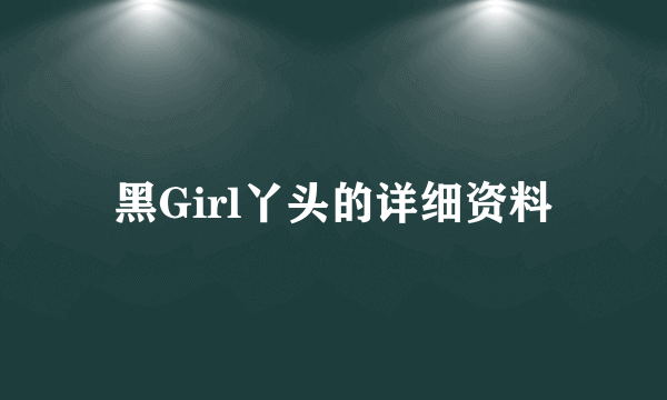 黑Girl丫头的详细资料